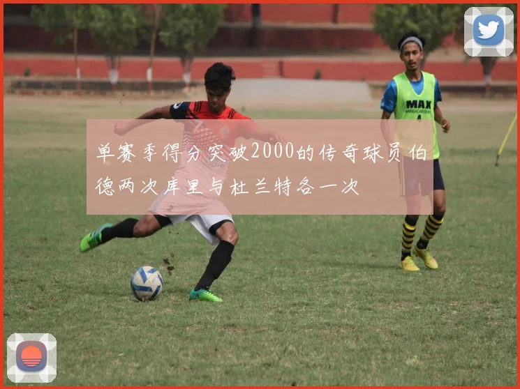 单赛季得分突破2000的传奇球员伯德两次库里与杜兰特各一次