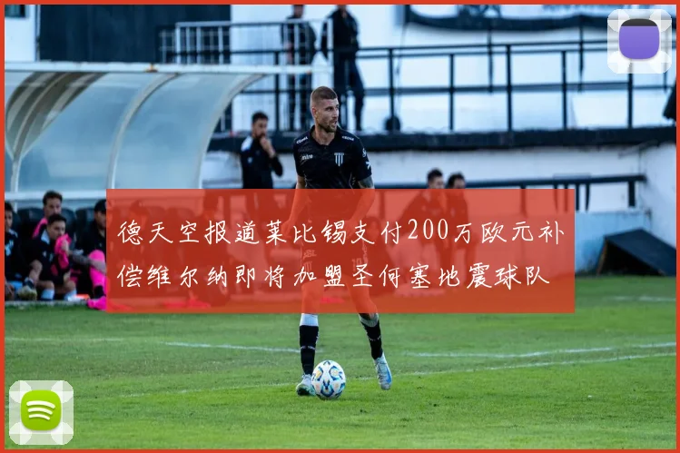德天空报道莱比锡支付200万欧元补偿维尔纳即将加盟圣何塞地震球队
