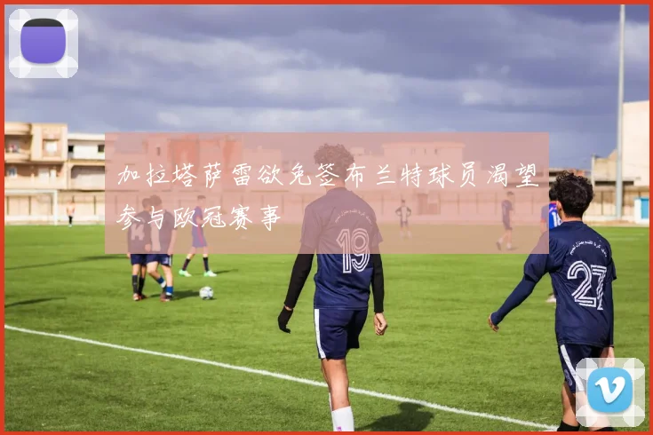 加拉塔萨雷欲免签布兰特球员渴望参与欧冠赛事