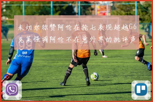 米切尔称赞阿伦在抢七表现超越G6克莱强调阿伦不在意外界的批评声音