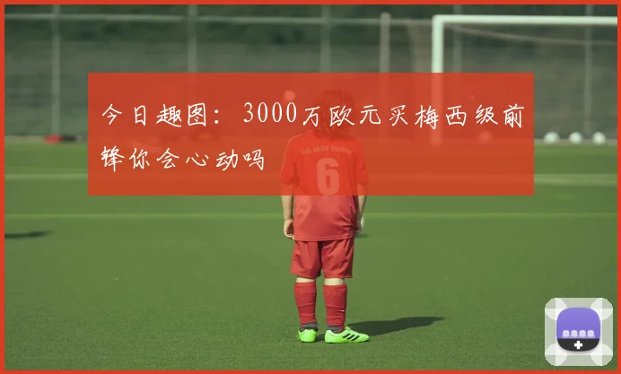 今日趣图：3000万欧元买梅西级前锋你会心动吗