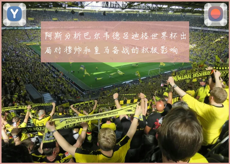 阿斯分析巴尔韦德吕迪格世界杯出局对穆帅和皇马备战的积极影响