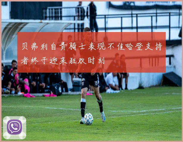 贝弗利自责骑士表现不佳哈登支持者终于迎来狂欢时刻