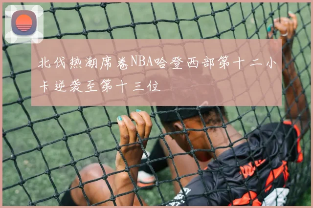 北伐热潮席卷NBA哈登西部第十二小卡逆袭至第十三位