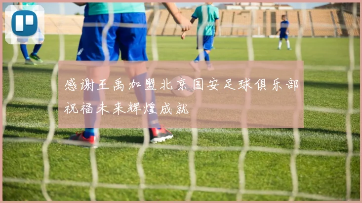 感谢王禹加盟北京国安足球俱乐部祝福未来辉煌成就
