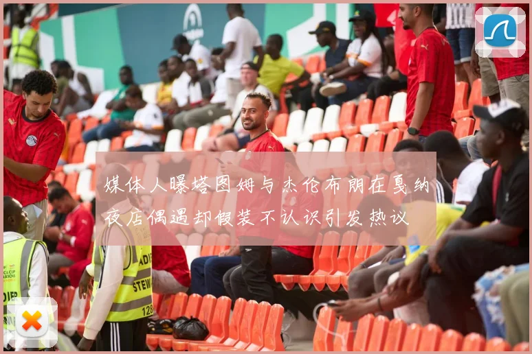 媒体人曝塔图姆与杰伦布朗在戛纳夜店偶遇却假装不认识引发热议